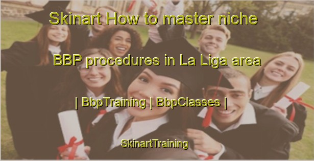 Skinart How to master niche BBP procedures in La Liga area | BbpTraining | BbpClasses | SkinartTraining-Mexico
